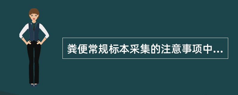 粪便常规标本采集的注意事项中，正确的是()