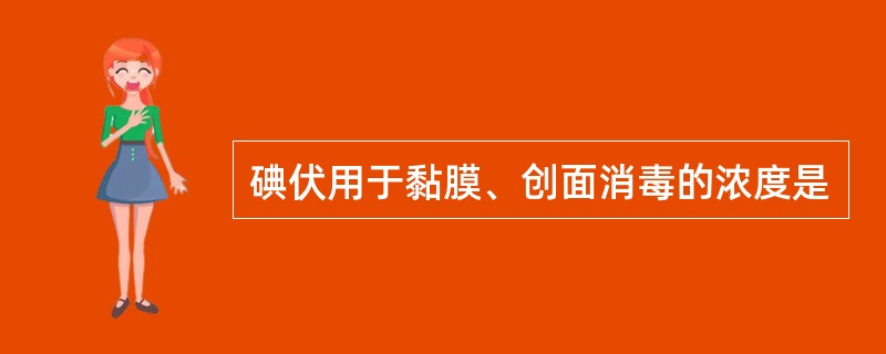 碘伏用于黏膜、创面消毒的浓度是