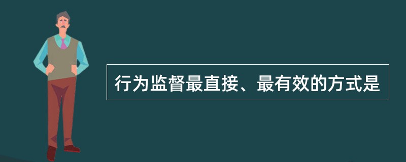 行为监督最直接、最有效的方式是