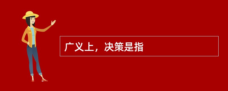 广义上，决策是指
