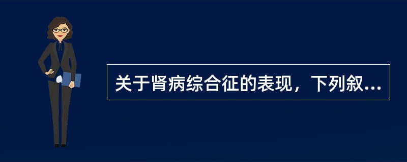 关于肾病综合征的表现，下列叙述正确的是()