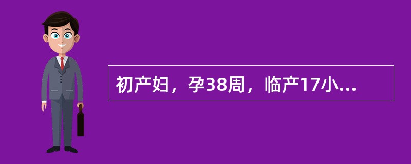 初产妇，孕38周，临产17小时，宫缩间隔6～8分钟，持续25秒，宫高34cm，胎心155次/分，宫口开大6cm，先露0，胎头矢状缝在右斜径上，大囟门在11点处，骶骨平直，坐骨棘不突。提示：产妇宫口开全