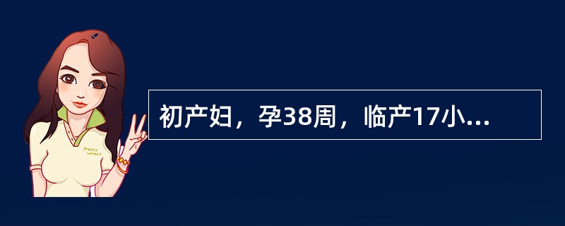 初产妇，孕38周，临产17小时，宫缩间隔6～8分钟，持续25秒，宫高34cm，胎心155次/分，宫口开大6cm，先露0，胎头矢状缝在右斜径上，大囟门在11点处，骶骨平直，坐骨棘不突。提示：观察2小时，