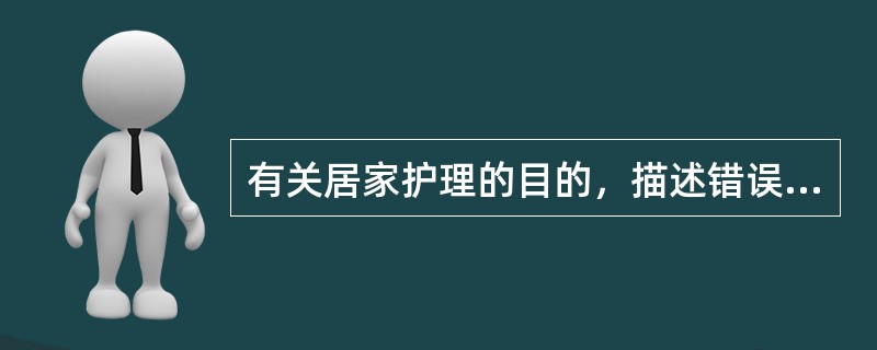 有关居家护理的目的，描述错误的是