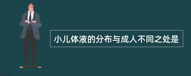 小儿体液的分布与成人不同之处是