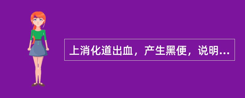 上消化道出血，产生黑便，说明出血量大约达