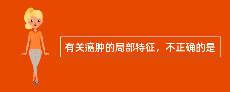 有关癌肿的局部特征，不正确的是