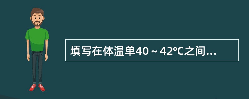 填写在体温单40～42℃之间的内容是()