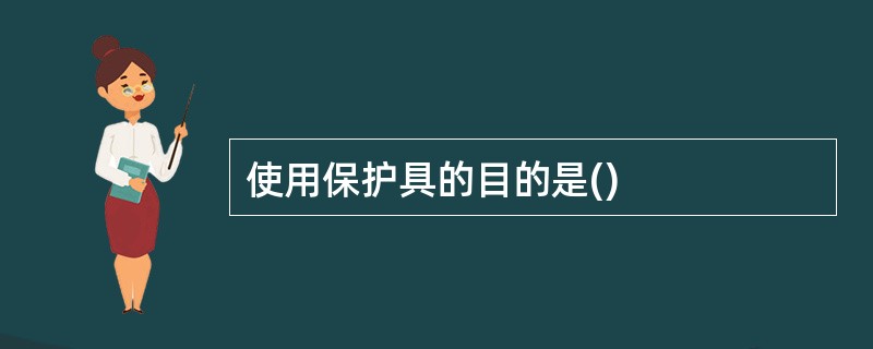 使用保护具的目的是()