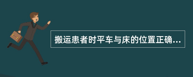 搬运患者时平车与床的位置正确的是()
