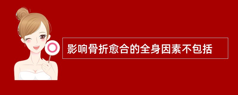 影响骨折愈合的全身因素不包括