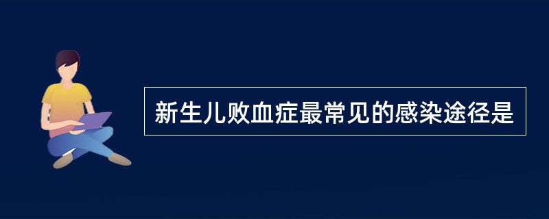 新生儿败血症最常见的感染途径是