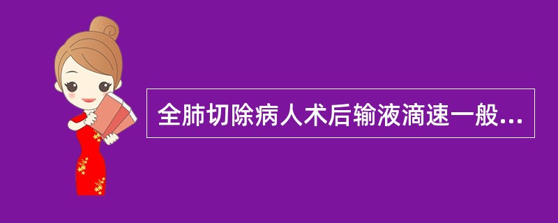 全肺切除病人术后输液滴速一般每分钟不超过