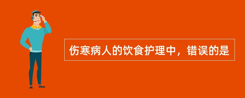 伤寒病人的饮食护理中，错误的是