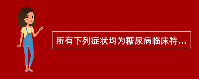 所有下列症状均为糖尿病临床特点，但除外