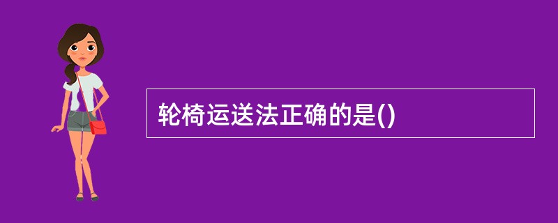 轮椅运送法正确的是()