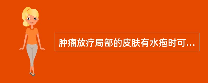 肿瘤放疗局部的皮肤有水疱时可局部使用