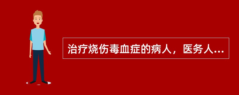 治疗烧伤毒血症的病人，医务人员应注意()