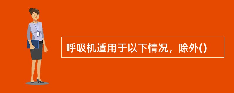 呼吸机适用于以下情况，除外()