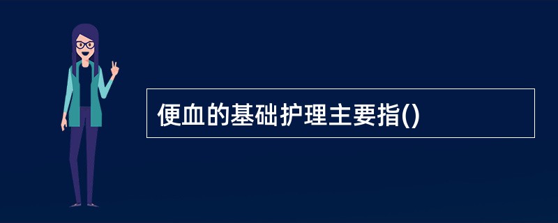便血的基础护理主要指()