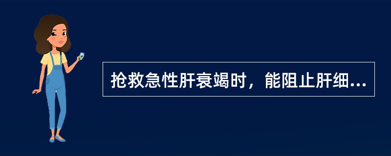 抢救急性肝衰竭时，能阻止肝细胞坏死和促进肝细胞再生的药物有()