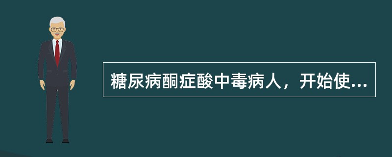 糖尿病酮症酸中毒病人，开始使用胰岛素时宜