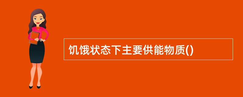 饥饿状态下主要供能物质()