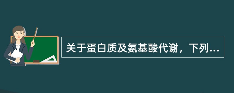 关于蛋白质及氨基酸代谢，下列哪项不正确