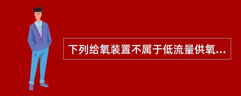 下列给氧装置不属于低流量供氧系统的是()