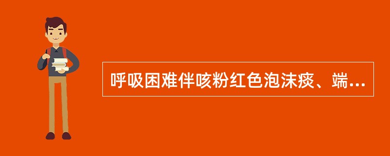呼吸困难伴咳粉红色泡沫痰、端坐呼吸、见于()