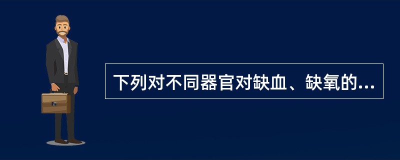 下列对不同器官对缺血、缺氧的耐受性描述，正确的是()