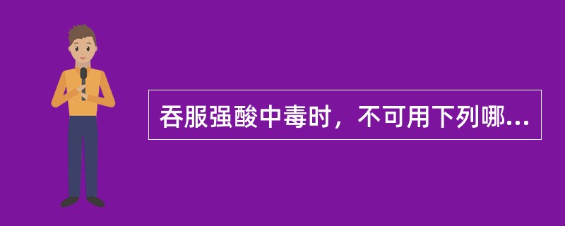 吞服强酸中毒时，不可用下列哪种解毒剂