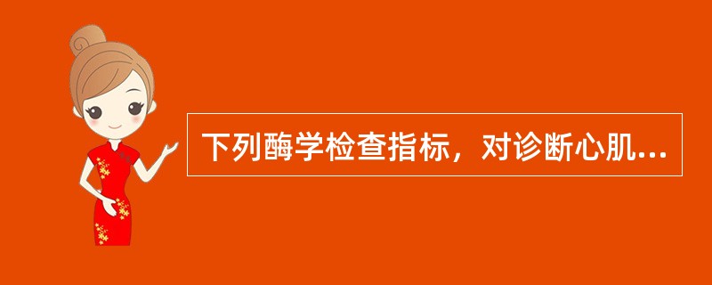 下列酶学检查指标，对诊断心肌梗死特异性和敏感性较高的是