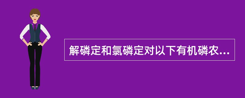 解磷定和氯磷定对以下有机磷农药中毒哪种疗效好