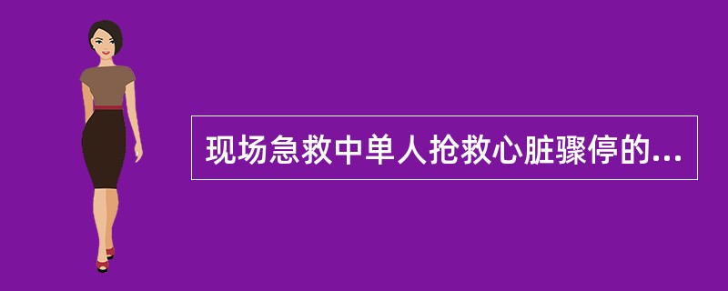 现场急救中单人抢救心脏骤停的患者时，抢救者应该怎么办
