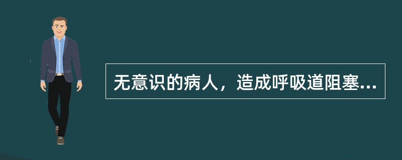 无意识的病人，造成呼吸道阻塞最常见的原因是