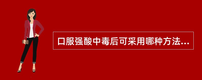 口服强酸中毒后可采用哪种方法急救()