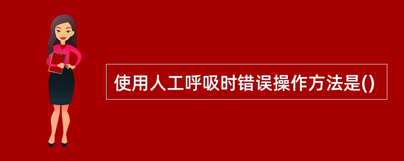 使用人工呼吸时错误操作方法是()