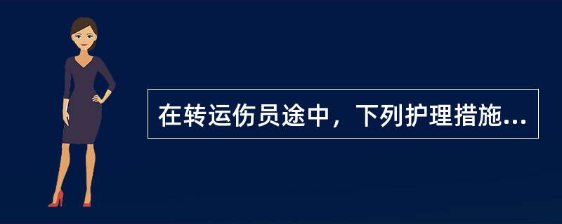 在转运伤员途中，下列护理措施错误的是()