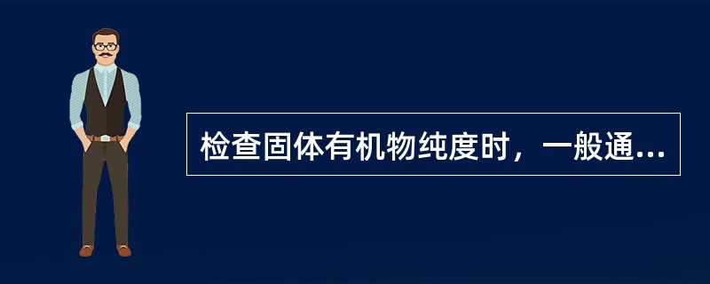 检查固体有机物纯度时，一般通过测量有机物的