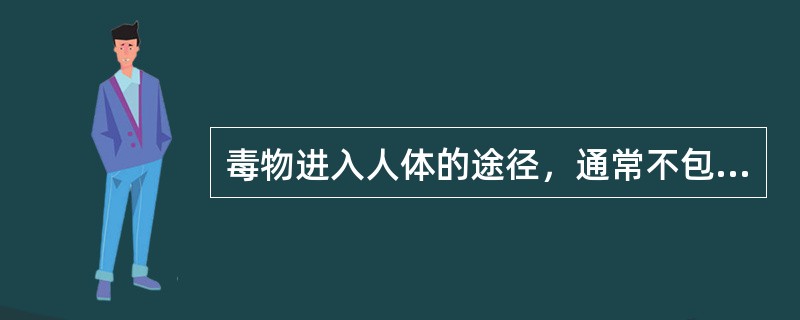 毒物进入人体的途径，通常不包括下列哪一项