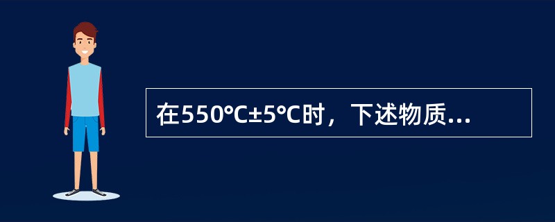 在550℃±5℃时，下述物质中，属于挥发性物质的是