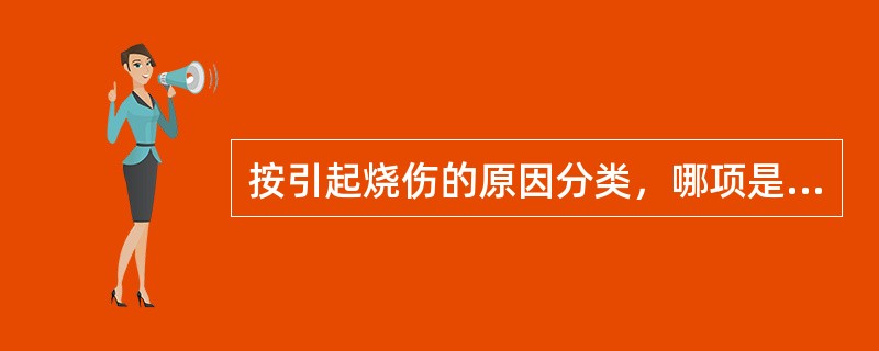 按引起烧伤的原因分类，哪项是不恰当的