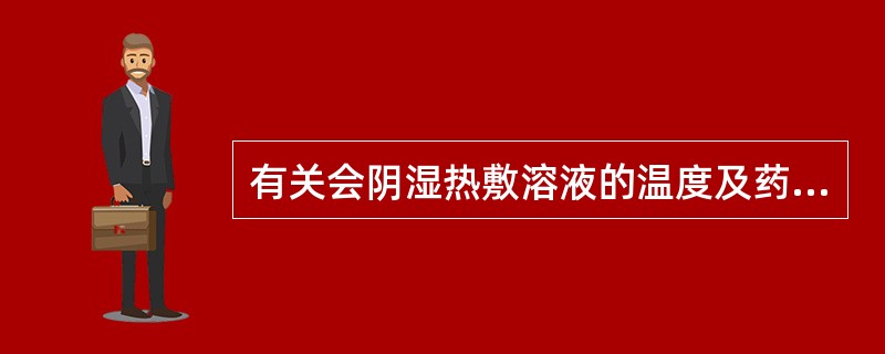 有关会阴湿热敷溶液的温度及药液浓度，下列正确的是