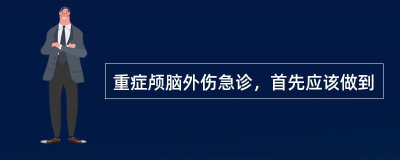 重症颅脑外伤急诊，首先应该做到