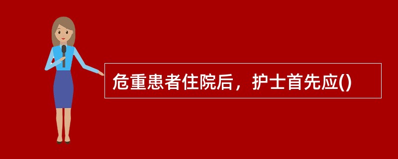危重患者住院后，护士首先应()