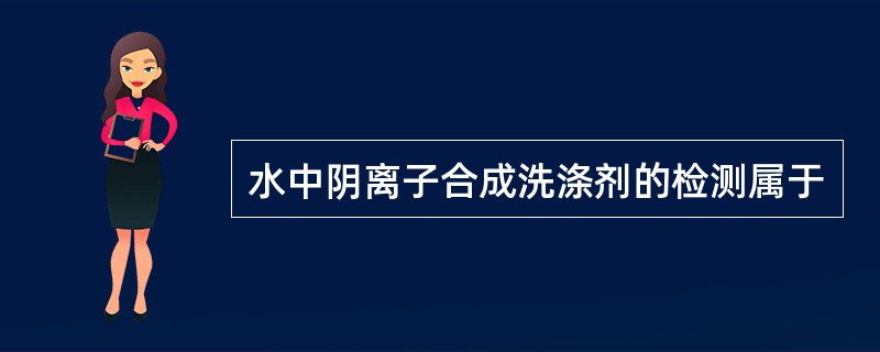 水中阴离子合成洗涤剂的检测属于