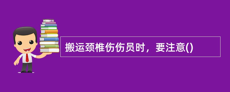 搬运颈椎伤伤员时，要注意()