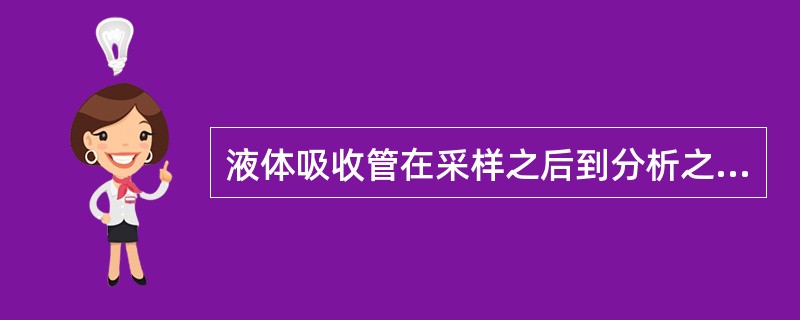 液体吸收管在采样之后到分析之前，应采用的保存样品的方法是