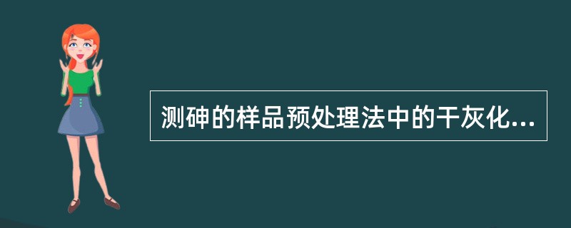 测砷的样品预处理法中的干灰化法，在样品中加入助灰化剂。下列操作中最合理的是